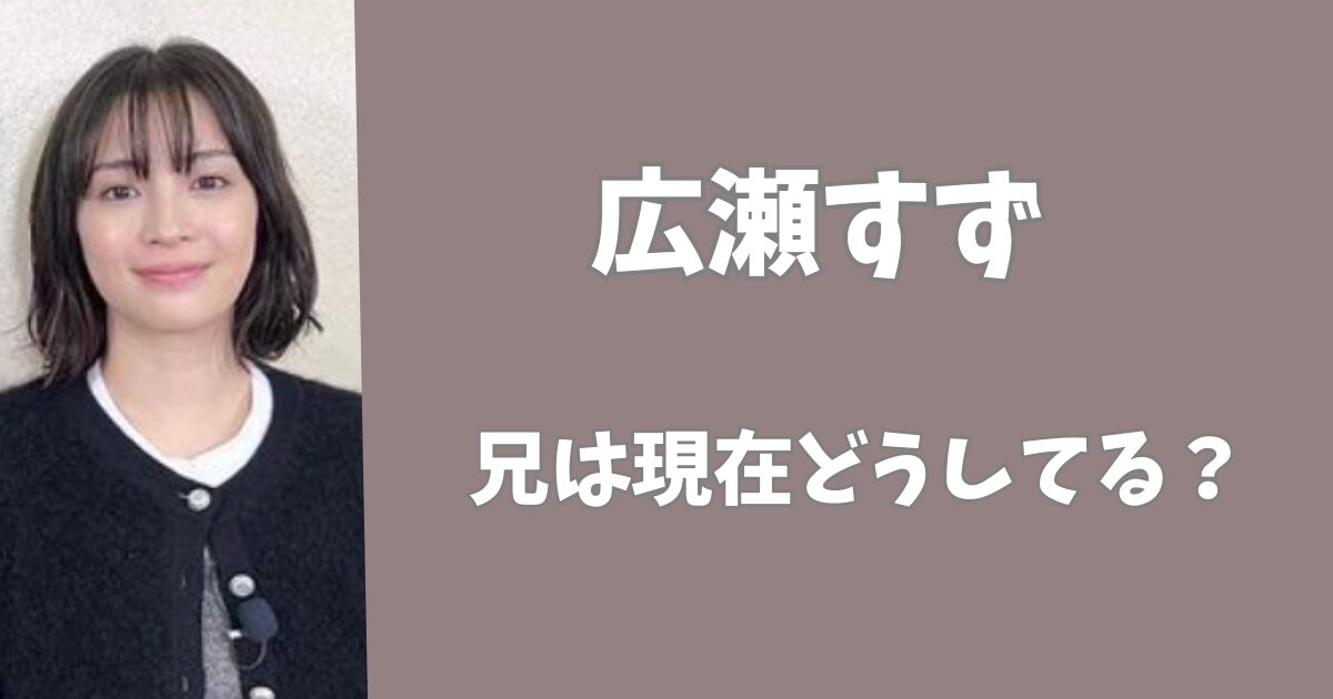 広瀬すずの兄は現在どうしてる？