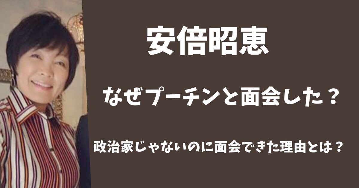 安倍昭恵はなぜプーチンと面会した？
