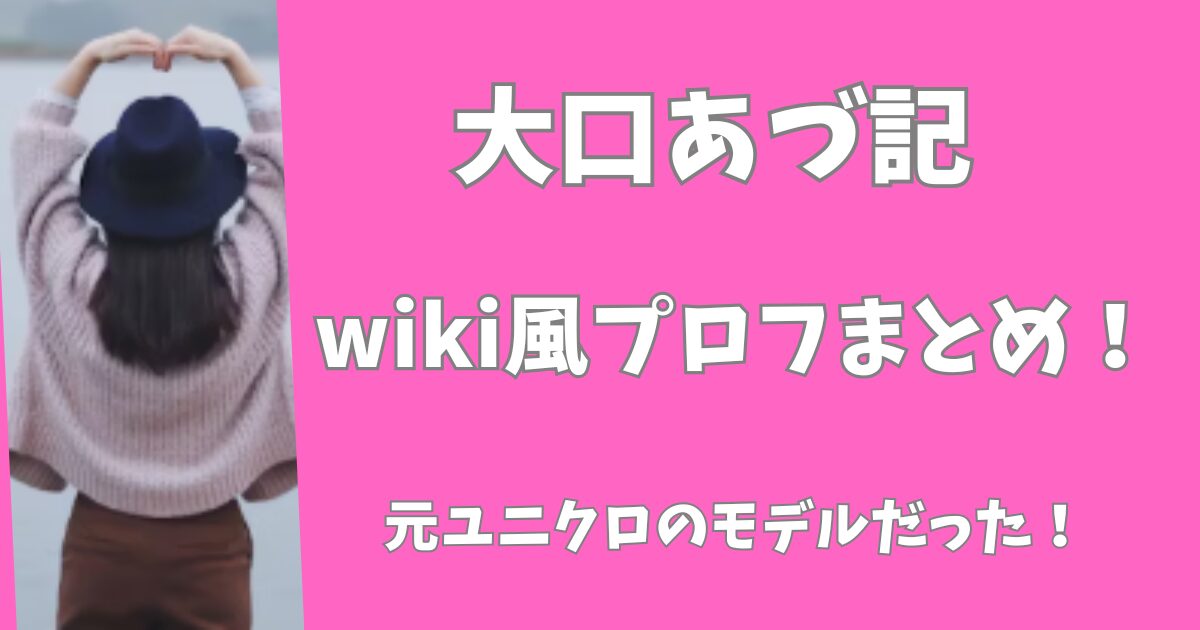 【顔画像】大口あづ記のwiki風プロフまとめ！元ユニクロのモデルだった！