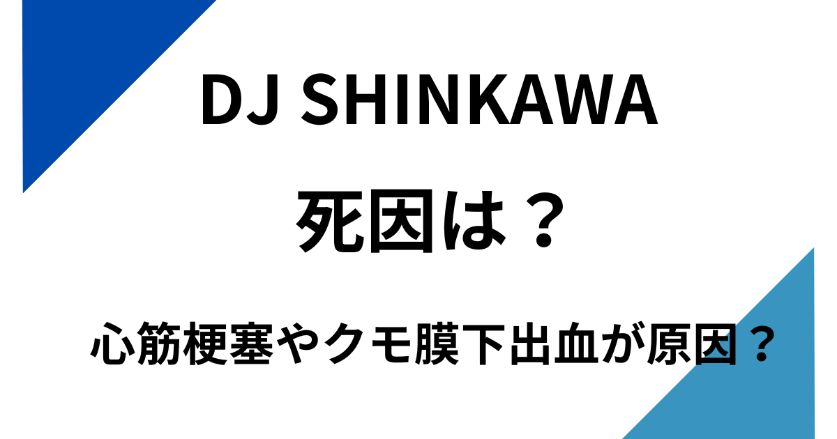 DJ SHINKAWAの死因は？心筋梗塞やクモ膜下出血が原因？