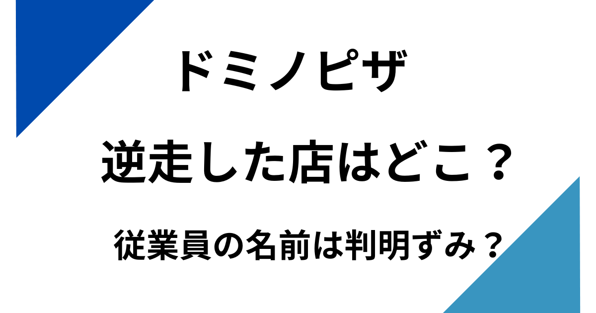 ドミノピザの逆走した店はどこ？名前は判明ずみ？