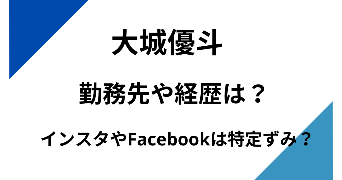 大城優斗のインスタやFacebookは特定ずみ？勤務先や経歴は？