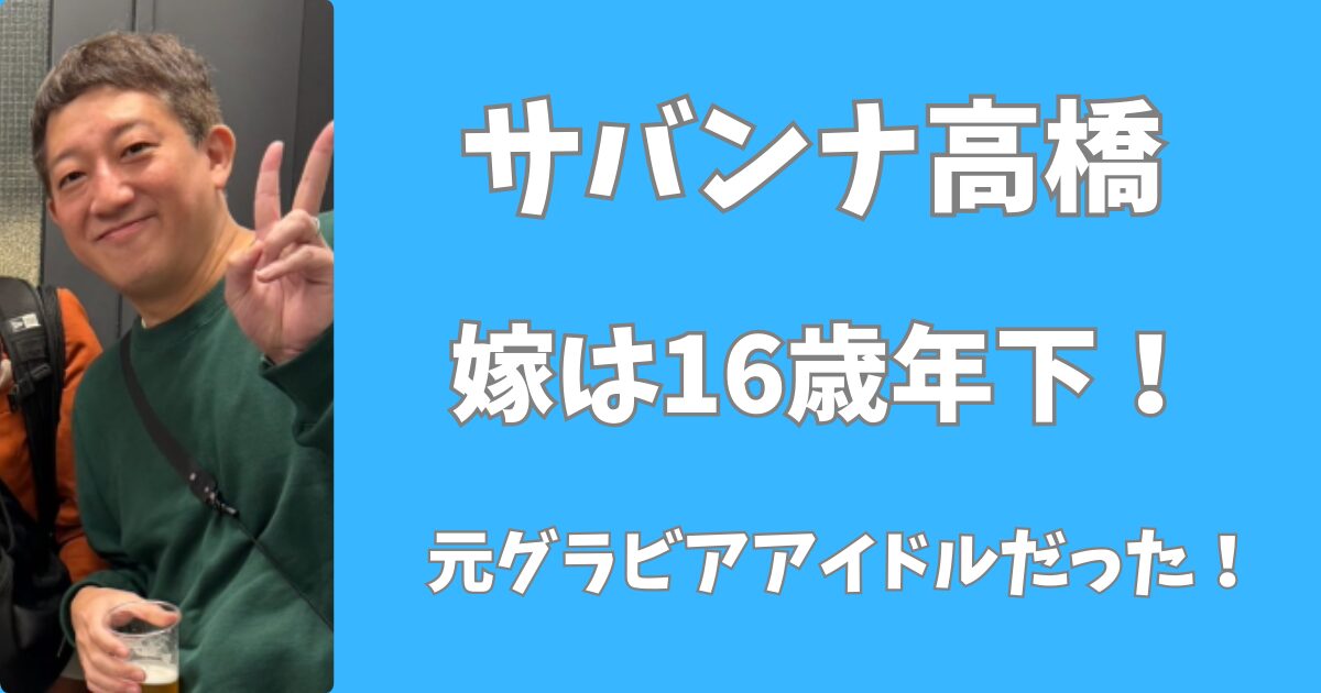 【顔画像】サバンナ高橋の嫁は16歳年下！グラドル時代の姿がかわいい！