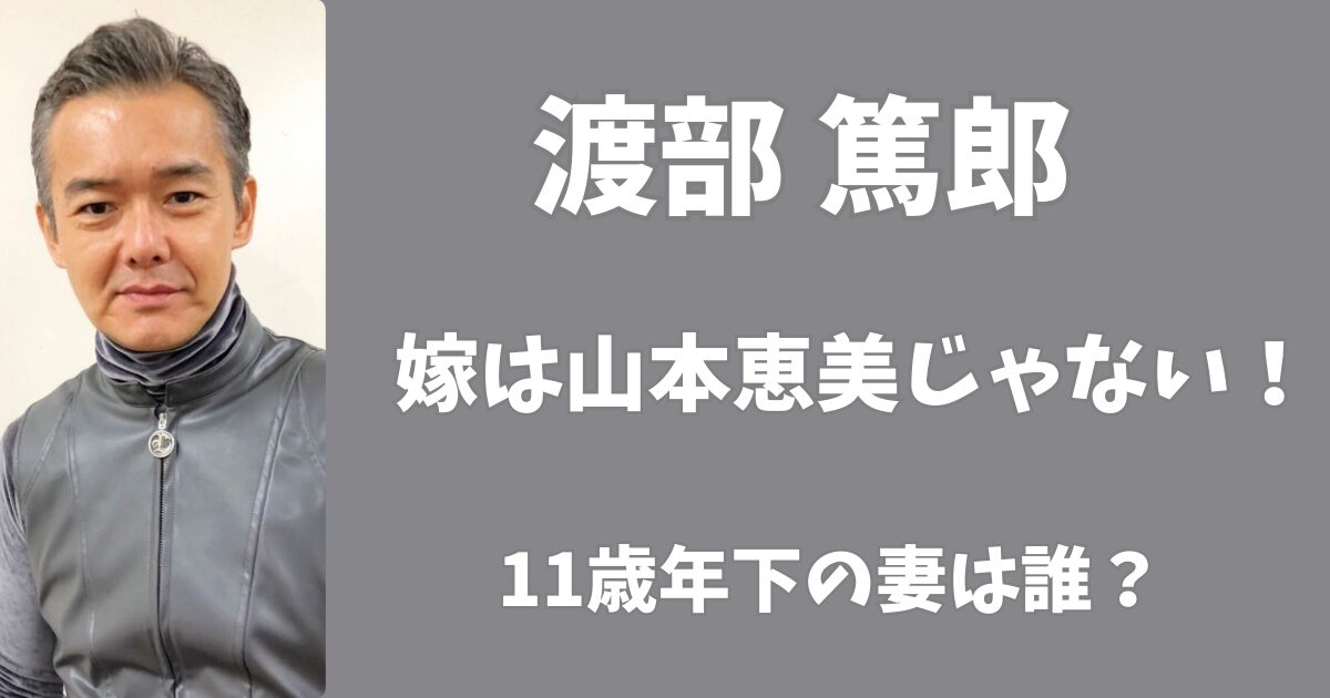 渡部篤郎の嫁は山本恵美じゃない！11歳年下の妻は誰？