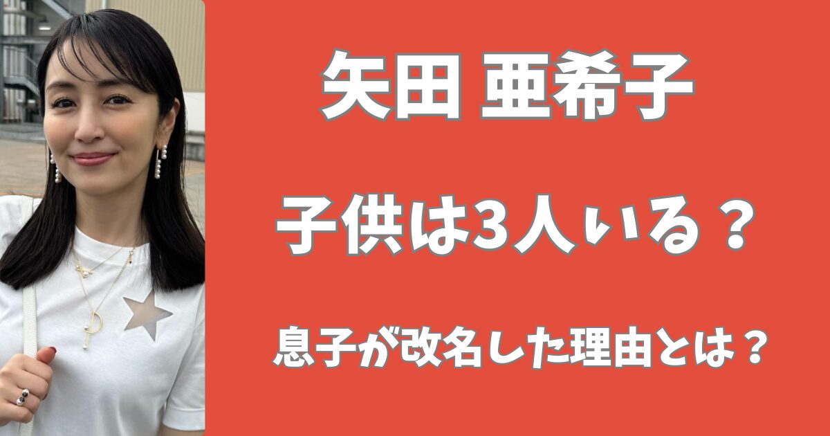 矢田亜希子の子供は3人いる？息子が改名した理由とは？