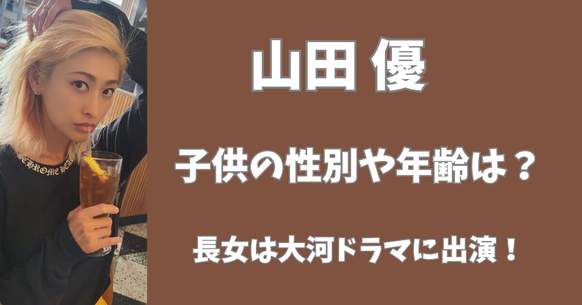 山田優の子供4人の背別や年齢は？長女は大河ドラマに出演していた！