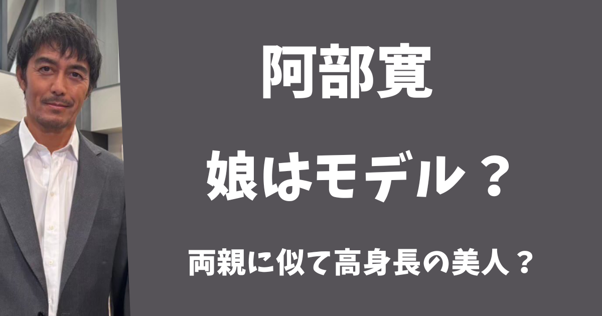 阿部寛の娘はモデルでデビューしていた?両親に似て高身長の美人?