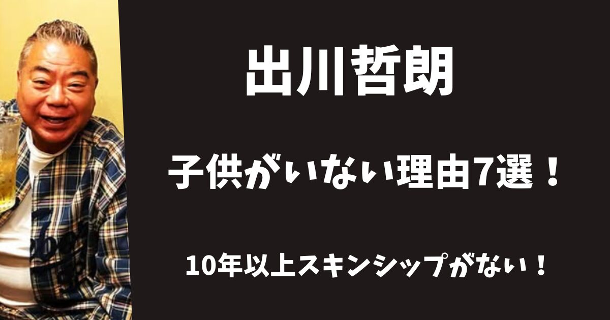 出川哲朗に子供がいない理由7選！10年以上スキンシップがなかった！