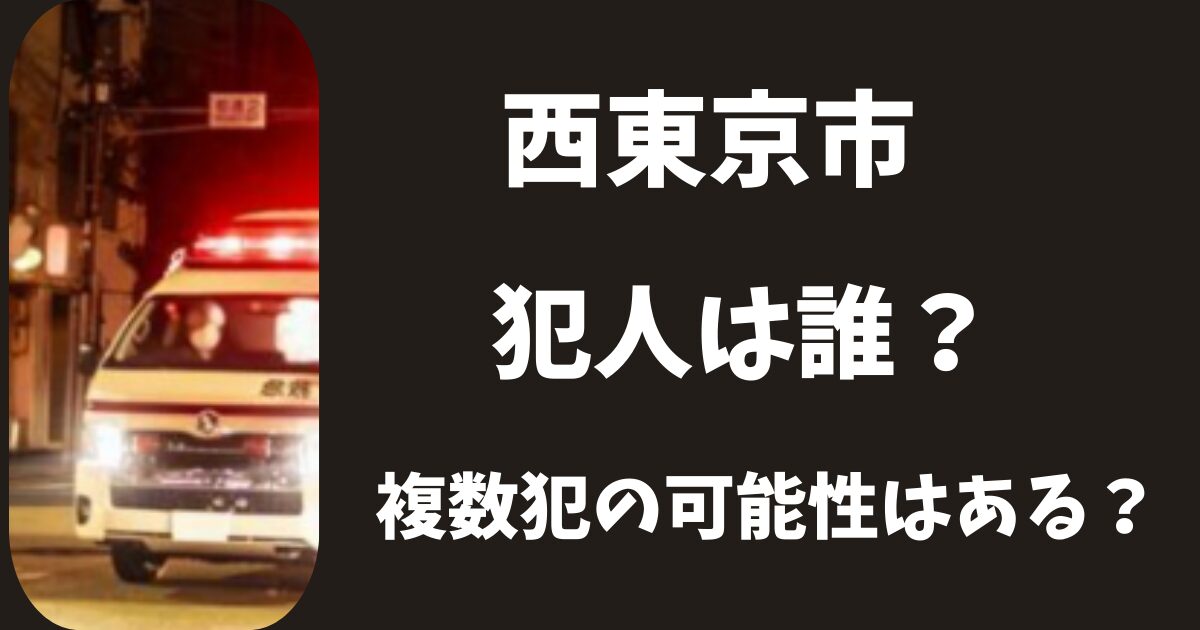 【2025年】西東京市殺人事件の犯人は誰?複数犯の可能性はある?
